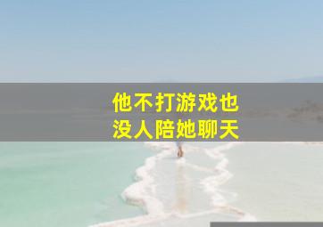 他不打游戏也没人陪她聊天