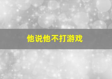 他说他不打游戏