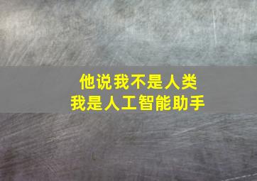 他说我不是人类我是人工智能助手