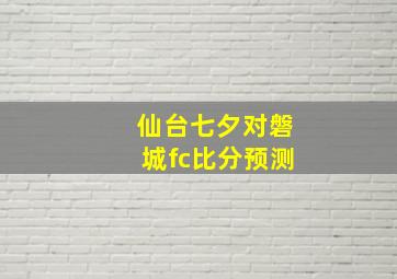 仙台七夕对磐城fc比分预测