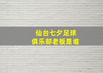 仙台七夕足球俱乐部老板是谁