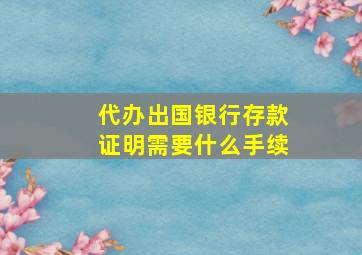 代办出国银行存款证明需要什么手续