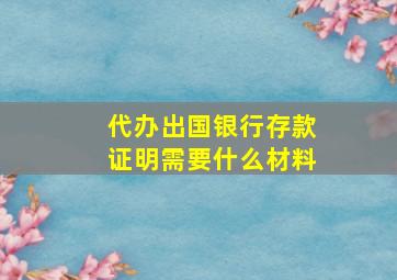 代办出国银行存款证明需要什么材料