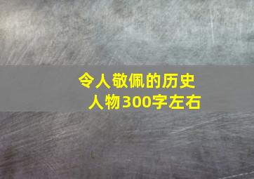 令人敬佩的历史人物300字左右