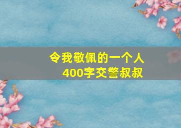 令我敬佩的一个人400字交警叔叔