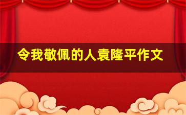 令我敬佩的人袁隆平作文