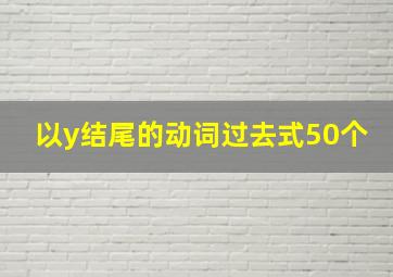 以y结尾的动词过去式50个