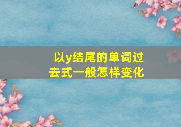 以y结尾的单词过去式一般怎样变化