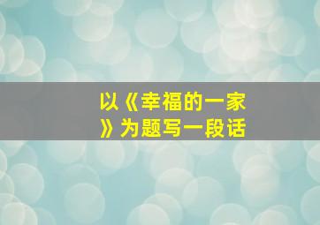 以《幸福的一家》为题写一段话