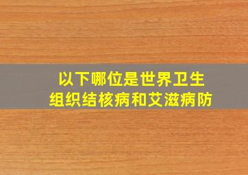 以下哪位是世界卫生组织结核病和艾滋病防