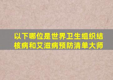 以下哪位是世界卫生组织结核病和艾滋病预防清单大师