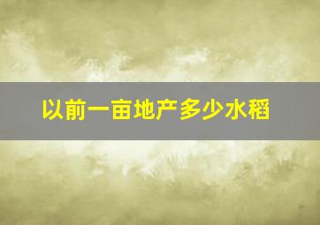 以前一亩地产多少水稻