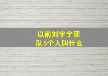 以前刘宇宁团队5个人叫什么