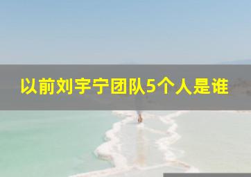 以前刘宇宁团队5个人是谁