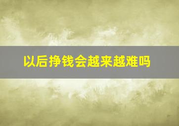 以后挣钱会越来越难吗