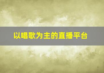 以唱歌为主的直播平台