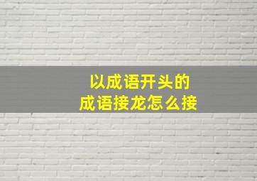 以成语开头的成语接龙怎么接