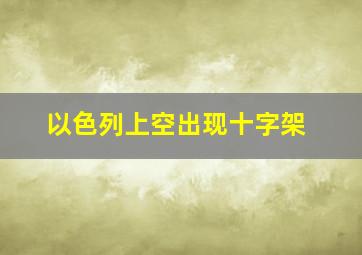 以色列上空出现十字架