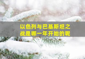 以色列与巴基斯坦之战是哪一年开始的呢