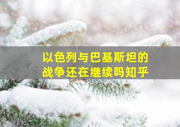 以色列与巴基斯坦的战争还在继续吗知乎