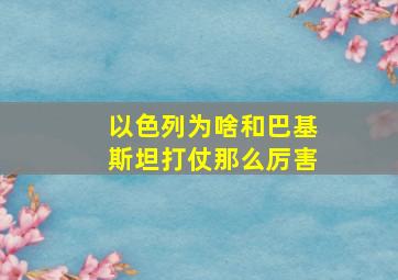 以色列为啥和巴基斯坦打仗那么厉害