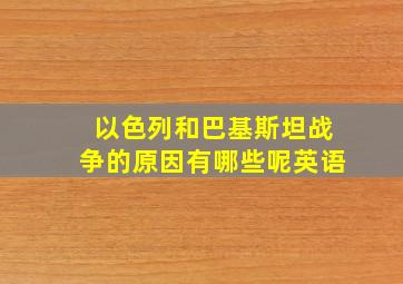 以色列和巴基斯坦战争的原因有哪些呢英语