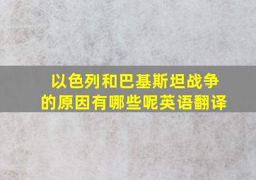 以色列和巴基斯坦战争的原因有哪些呢英语翻译