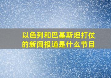 以色列和巴基斯坦打仗的新闻报道是什么节目