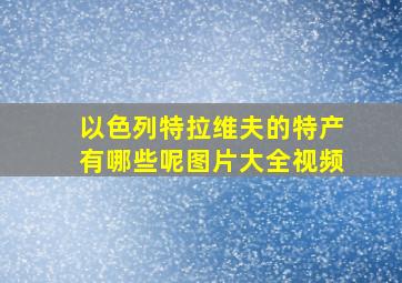 以色列特拉维夫的特产有哪些呢图片大全视频