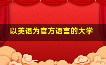 以英语为官方语言的大学