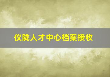 仪陇人才中心档案接收