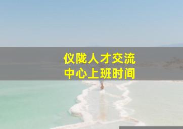 仪陇人才交流中心上班时间