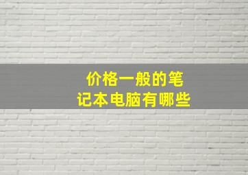 价格一般的笔记本电脑有哪些