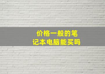 价格一般的笔记本电脑能买吗