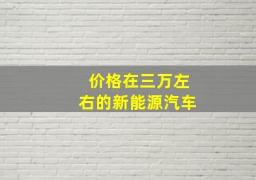 价格在三万左右的新能源汽车