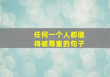 任何一个人都值得被尊重的句子