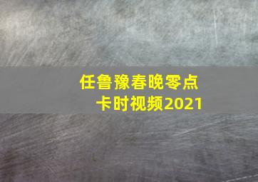 任鲁豫春晚零点卡时视频2021