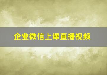 企业微信上课直播视频