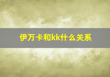 伊万卡和kk什么关系