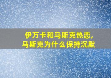 伊万卡和马斯克热恋,马斯克为什么保持沉默