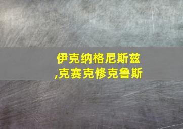 伊克纳格尼斯兹,克赛克修克鲁斯