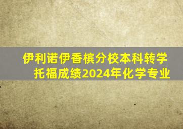 伊利诺伊香槟分校本科转学托福成绩2024年化学专业