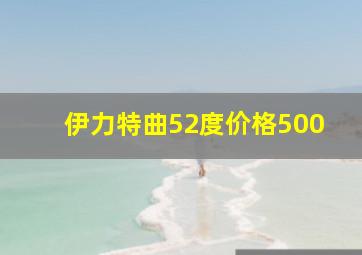 伊力特曲52度价格500