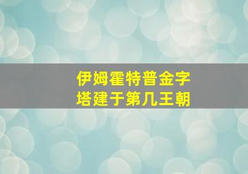 伊姆霍特普金字塔建于第几王朝