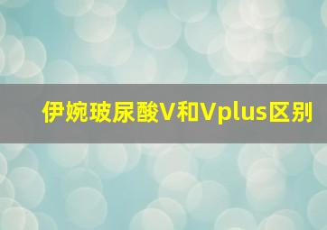 伊婉玻尿酸V和Vplus区别