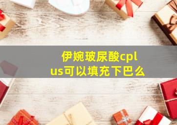 伊婉玻尿酸cplus可以填充下巴么