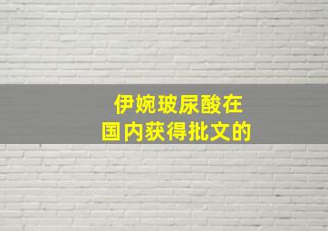 伊婉玻尿酸在国内获得批文的