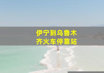 伊宁到乌鲁木齐火车停靠站