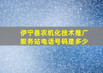 伊宁县农机化技术推广服务站电话号码是多少