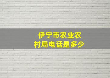 伊宁市农业农村局电话是多少